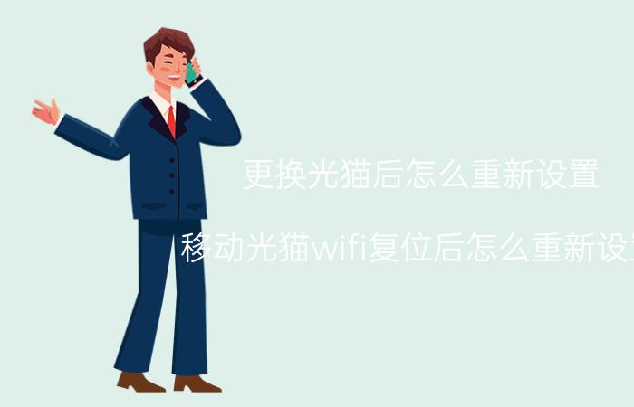 更换光猫后怎么重新设置 移动光猫wifi复位后怎么重新设置？